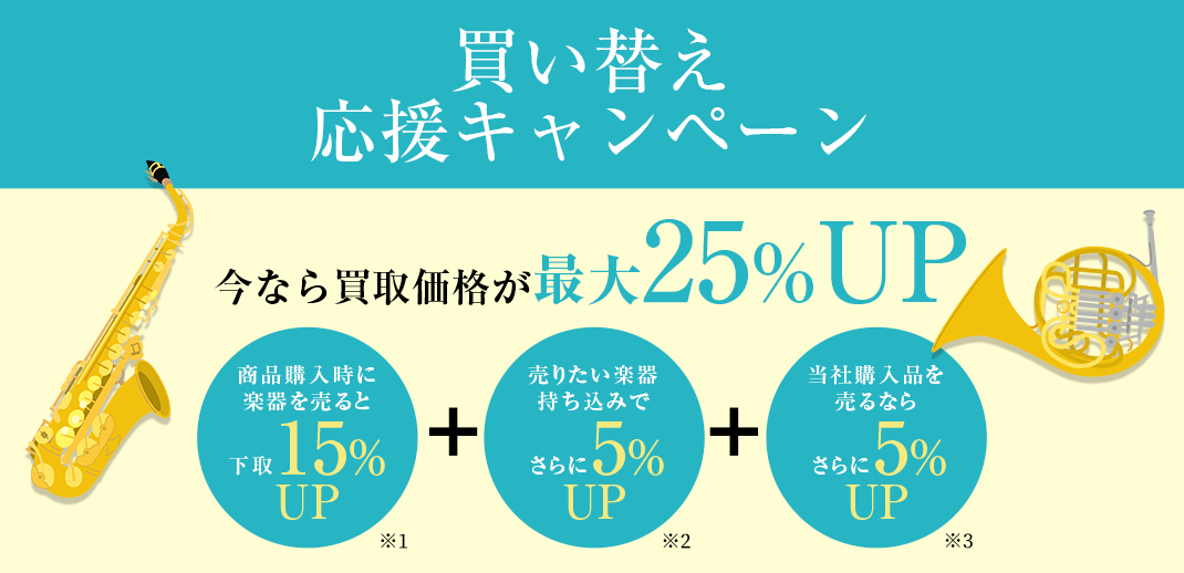買い替え応援キャンペーン 今なら買取価格が最大25%アップ 商品購入時に楽器を売ると下取15%アップ(※1)＋売りたい楽器持ち込みでさらに5%アップ(※2)＋当社購入品を売るならさらに5%アップ(※3)